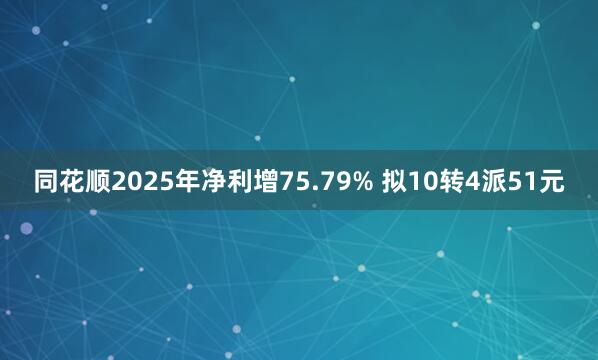 同花顺2025年净利增75.79% 拟10转4派51元