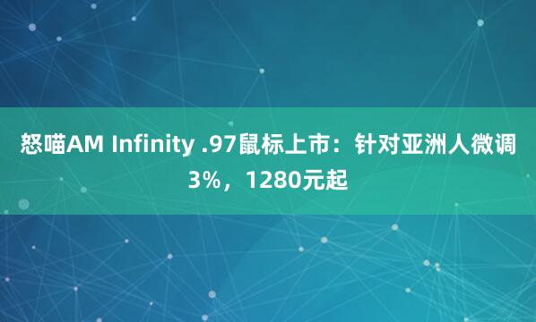 怒喵AM Infinity .97鼠标上市：针对亚洲人微调3%，1280元起