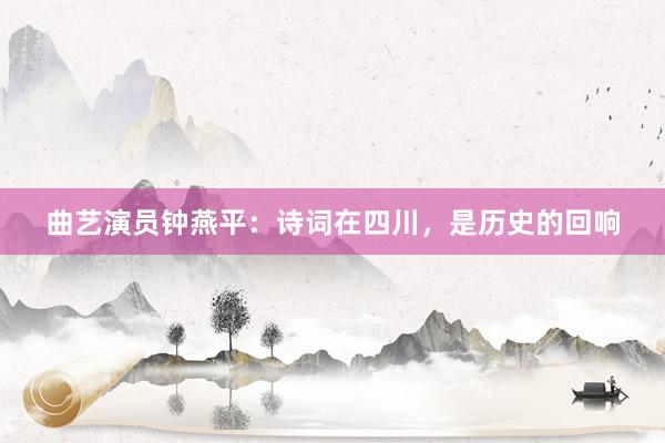 曲艺演员钟燕平：诗词在四川，是历史的回响