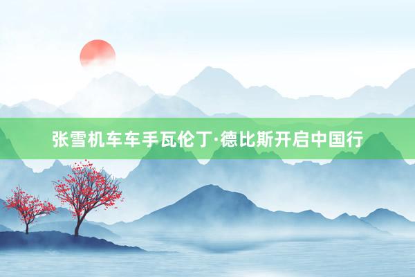 张雪机车车手瓦伦丁·德比斯开启中国行