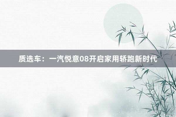 质选车：一汽悦意08开启家用轿跑新时代
