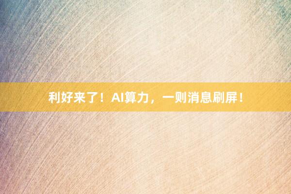 利好来了！AI算力，一则消息刷屏！