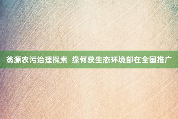 翁源农污治理探索  缘何获生态环境部在全国推广
