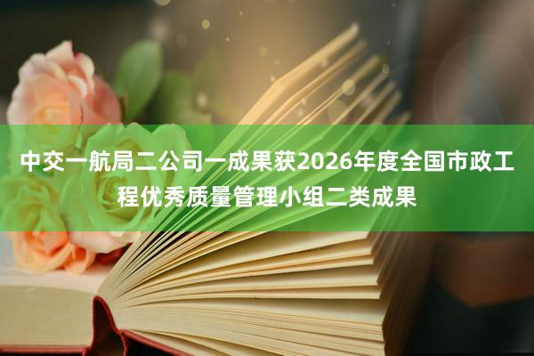 中交一航局二公司一成果获2026年度全国市政工程优秀质量管理小组二类成果