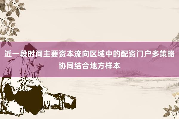 近一段时间主要资本流向区域中的配资门户多策略协同结合地方样本