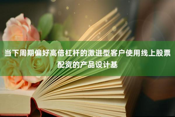 当下周期偏好高倍杠杆的激进型客户使用线上股票配资的产品设计基
