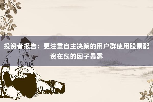 投资者报告：更注重自主决策的用户群使用股票配资在线的因子暴露