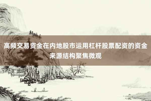高频交易资金在内地股市运用杠杆股票配资的资金来源结构聚焦微观