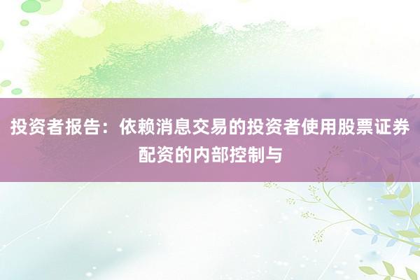 投资者报告：依赖消息交易的投资者使用股票证券配资的内部控制与