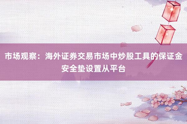 市场观察：海外证券交易市场中炒股工具的保证金安全垫设置从平台