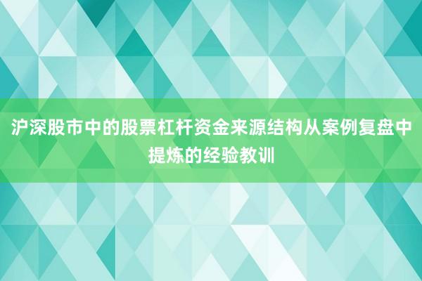 沪深股市中的股票杠杆资金来源结构从案例复盘中提炼的经验教训