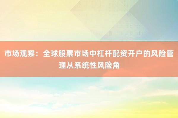 市场观察：全球股票市场中杠杆配资开户的风险管理从系统性风险角