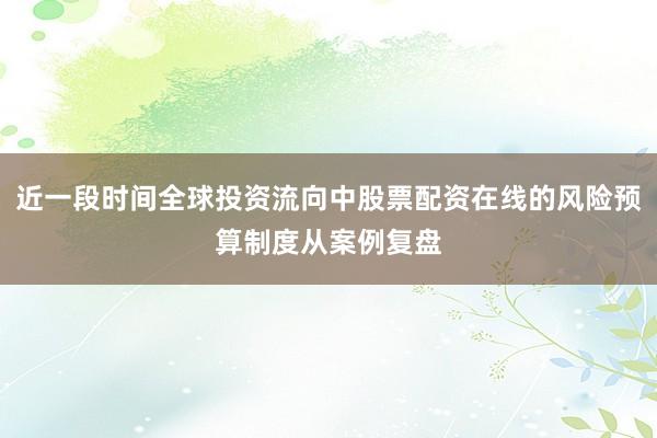 近一段时间全球投资流向中股票配资在线的风险预算制度从案例复盘