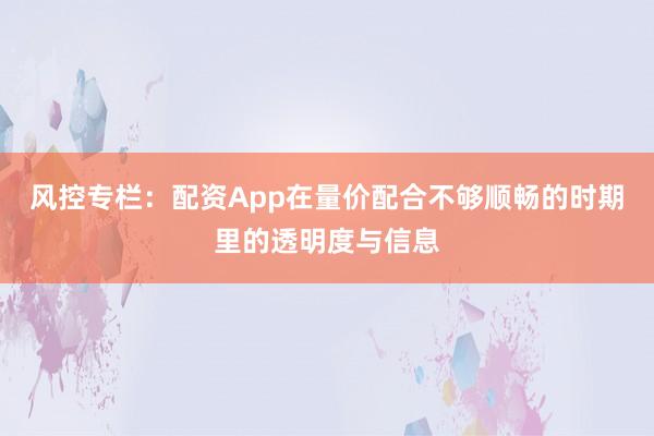 风控专栏：配资App在量价配合不够顺畅的时期里的透明度与信息