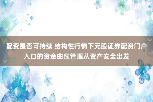 配资是否可持续 结构性行情下元股证券配资门户入口的资金曲线管理从资产安全出发