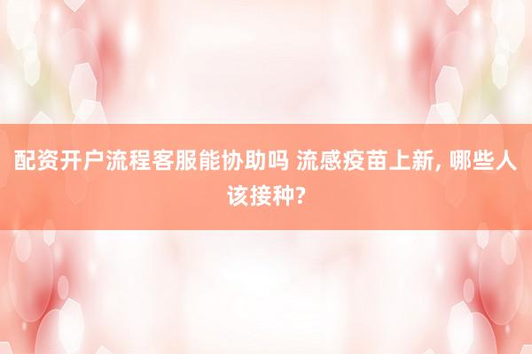 配资开户流程客服能协助吗 流感疫苗上新, 哪些人该接种?
