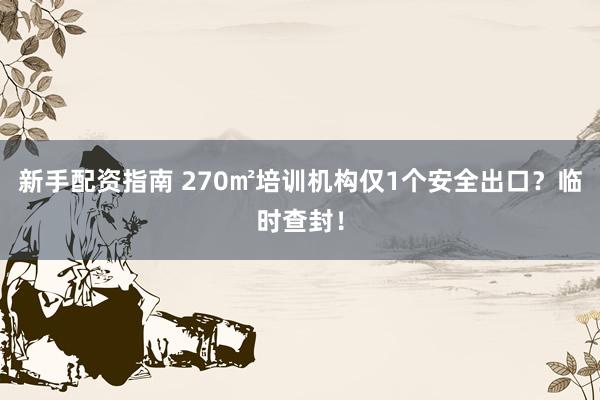 新手配资指南 270㎡培训机构仅1个安全出口？临时查封！