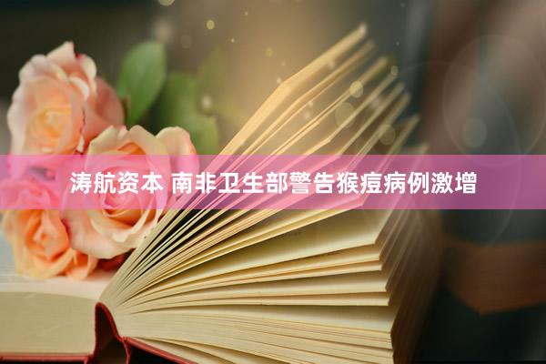 涛航资本 南非卫生部警告猴痘病例激增