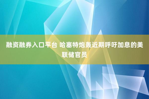 融资融券入口平台 哈塞特炮轰近期呼吁加息的美联储官员