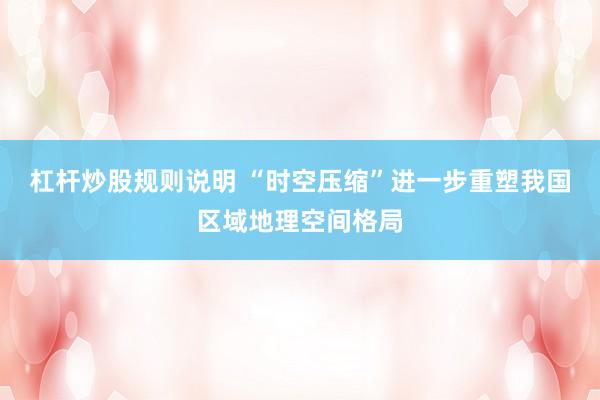 杠杆炒股规则说明 “时空压缩”进一步重塑我国区域地理空间格局