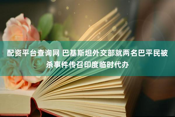 配资平台查询网 巴基斯坦外交部就两名巴平民被杀事件传召印度临时代办
