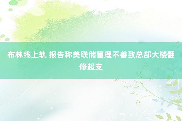 布林线上轨 报告称美联储管理不善致总部大楼翻修超支