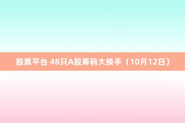 股票平台 48只A股筹码大换手（10月12日）