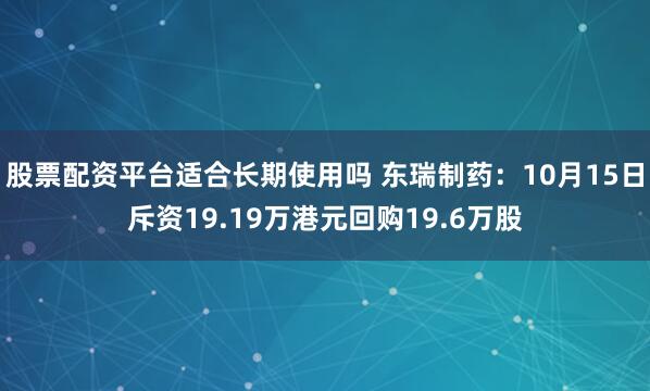股票配资平台适合长期使用吗 东瑞制药：10月15日斥资19.19万港元回购19.6万股