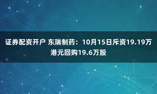证券配资开户 东瑞制药：10月15日斥资19.19万港元回购19.6万股