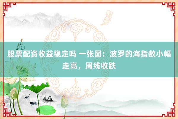 股票配资收益稳定吗 一张图：波罗的海指数小幅走高，周线收跌