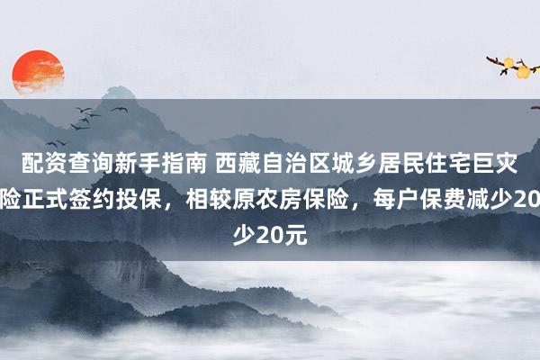 配资查询新手指南 西藏自治区城乡居民住宅巨灾保险正式签约投保，相较原农房保险，每户保费减少20元