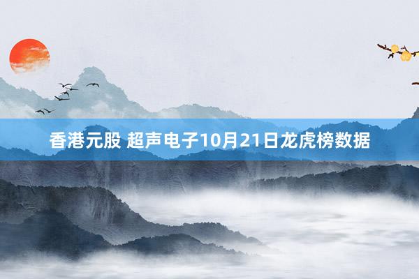 香港元股 超声电子10月21日龙虎榜数据