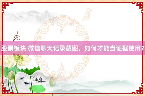 股票板块 微信聊天记录截图，如何才能当证据使用？